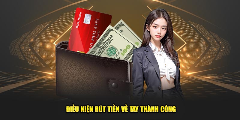 Điều kiện rút tiền về tay thành công