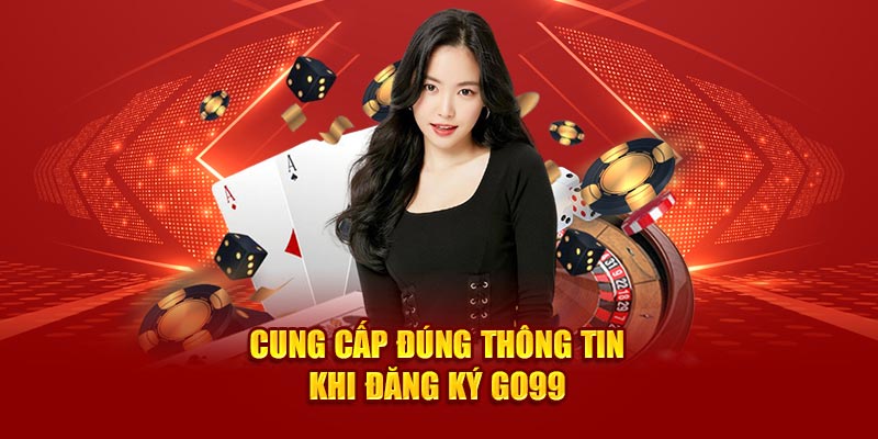 Cung cấp đúng thông tin khi đăng ký Go99